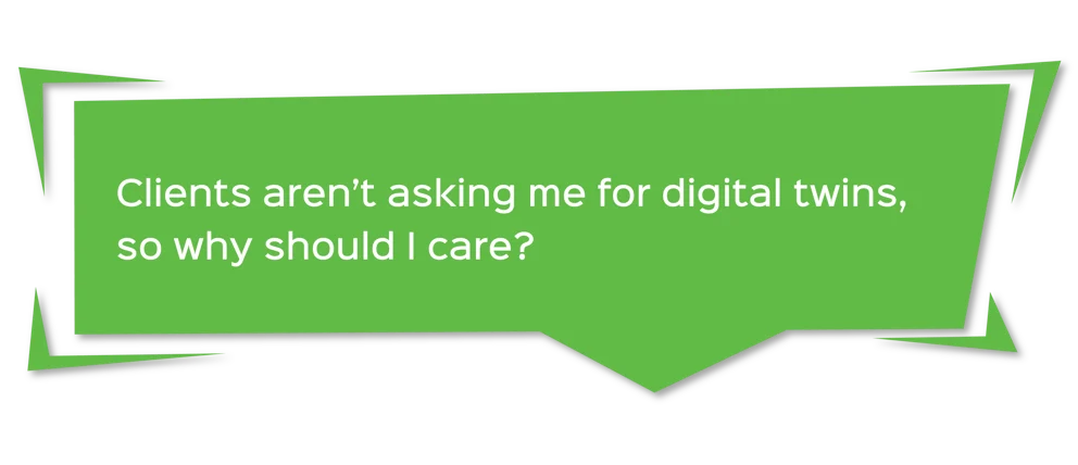 green comment box with the text that says "Clients aren't asking me for digital twins, so why should I care"